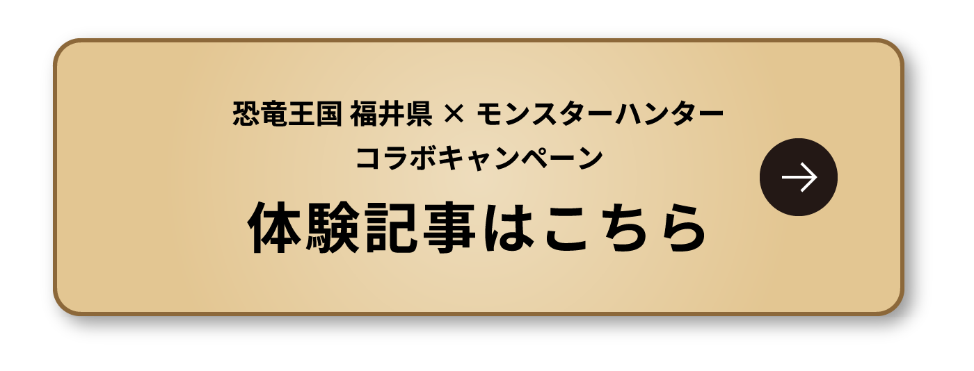 恐竜王国 福井県×モンスターハンターコラボキャンペーン 体験記事はこちら