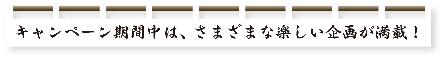 キャンペーン期間中は、さまざまな楽しい企画が満載！